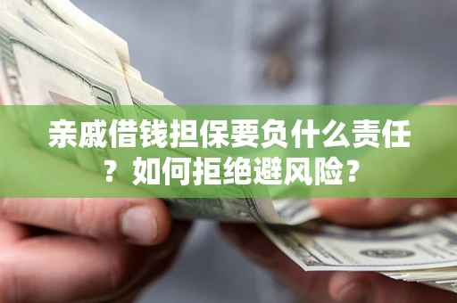 济南亲戚借钱担保要负什么责任？如何拒绝避风险？