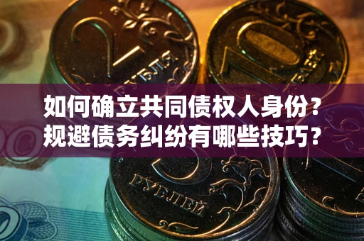 济南如何确立共同债权人身份？规避债务纠纷有哪些技巧？