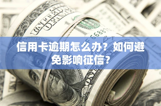 济南信用卡逾期怎么办？如何避免影响征信？