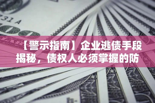 济南【警示指南】企业逃债手段揭秘，债权人必须掌握的防坑宝典