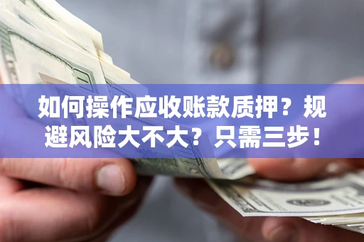 济南如何操作应收账款质押？规避风险大不大？只需三步！