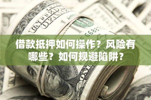 济南借款抵押如何操作?风险有哪些?如何规避陷阱? 济南借款抵押如何操作?风险有哪些?如何规避陷阱?