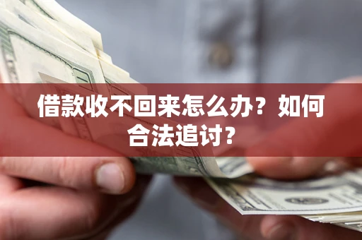 济南借款收不回来怎么办？如何合法追讨？