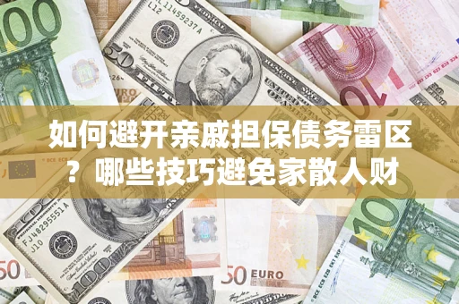 济南如何避开亲戚担保债务雷区？哪些技巧避免家散人财