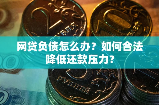 济南网贷负债怎么办？如何合法降低还款压力？
