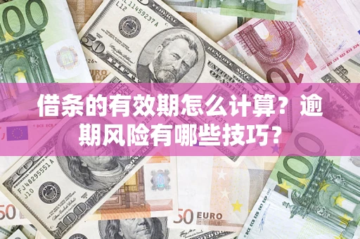 济南借条的有效期怎么计算？逾期风险有哪些技巧？