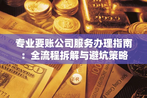 济南专业要账公司服务办理指南：全流程拆解与避坑策略