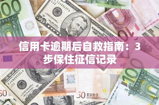 济南信用卡逾期后自救指南：3步保住征信记录