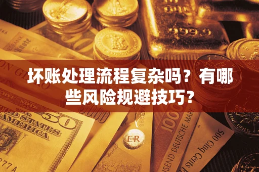 济南坏账处理流程复杂吗？有哪些风险规避技巧？