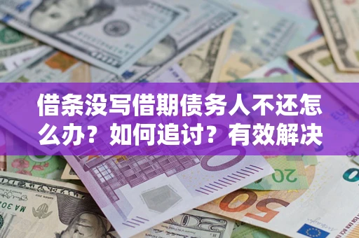 济南借条没写借期债务人不还怎么办？如何追讨？有效解决方案！