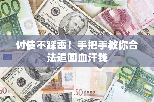济南讨债不踩雷！手把手教你合法追回血汗钱