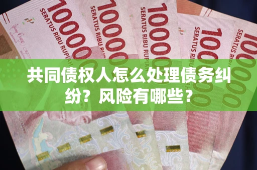 济南共同债权人怎么处理债务纠纷？风险有哪些？