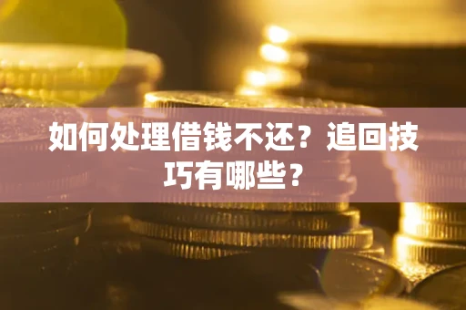 济南如何处理借钱不还？追回技巧有哪些？