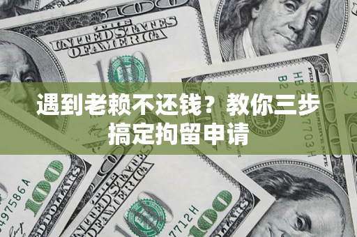 济南遇到老赖不还钱？教你三步搞定拘留申请