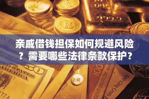 济南亲戚借钱担保如何规避风险？需要哪些法律条款保护？