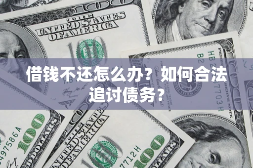 济南借钱不还怎么办？如何合法追讨债务？