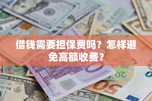 济南借钱需要担保费吗？怎样避免高额收费？