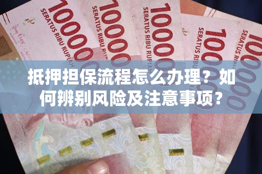 济南抵押担保流程怎么办理？如何辨别风险及注意事项？