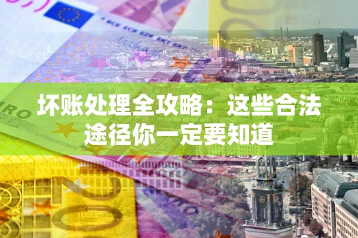 济南坏账处理全攻略：这些合法途径你一定要知道