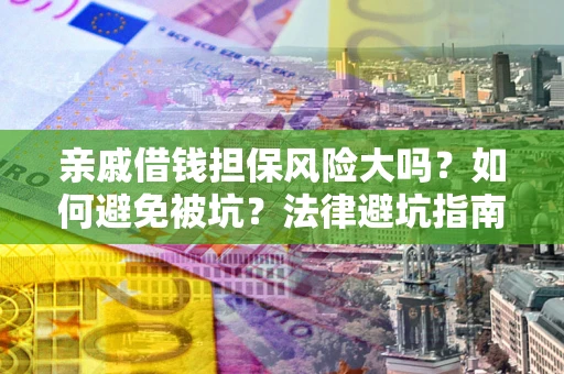 济南亲戚借钱担保风险大吗？如何避免被坑？法律避坑指南