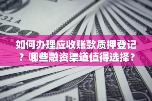 济南如何办理应收账款质押登记？哪些融资渠道值得选择？