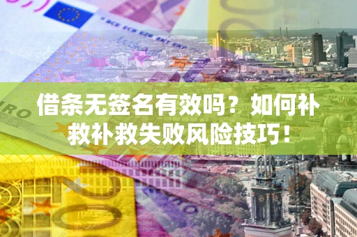济南借条无签名有效吗？如何补救补救失败风险技巧！