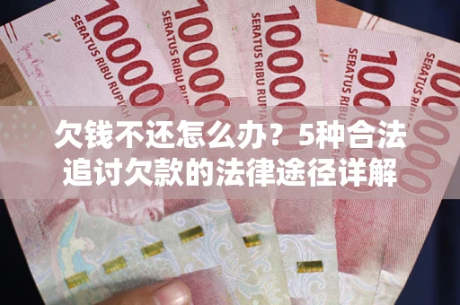 济南欠钱不还怎么办？5种合法追讨欠款的法律途径详解