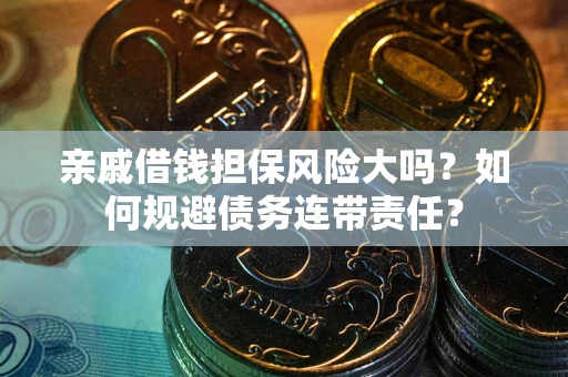 济南亲戚借钱担保风险大吗？如何规避债务连带责任？