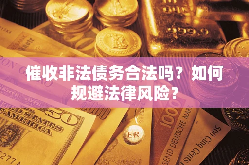 济南催收非法债务合法吗？如何规避法律风险？