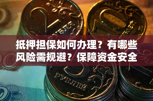 济南抵押担保如何办理？有哪些风险需规避？保障资金安全