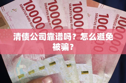 济南清债公司靠谱吗？怎么避免被骗？