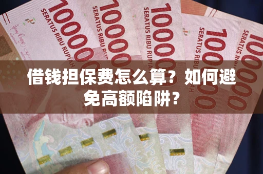 济南借钱担保费怎么算？如何避免高额陷阱？