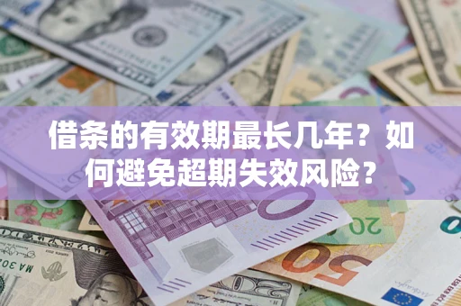 济南借条的有效期最长几年？如何避免超期失效风险？