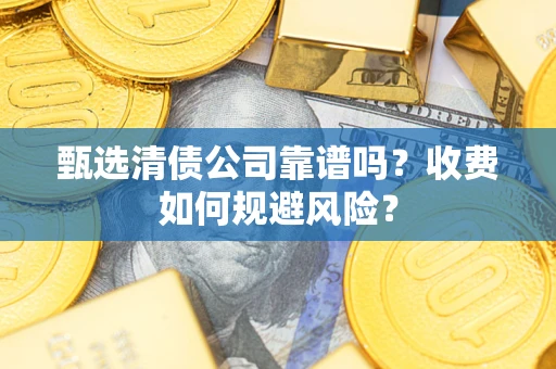 济南甄选清债公司靠谱吗？收费如何规避风险？