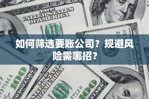 济南如何筛选要账公司？规避风险需哪招？