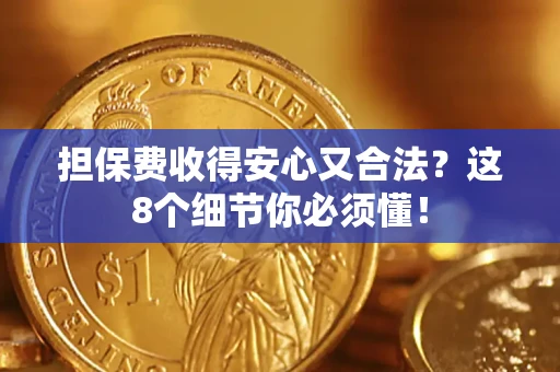 济南担保费收得安心又合法？这8个细节你必须懂！