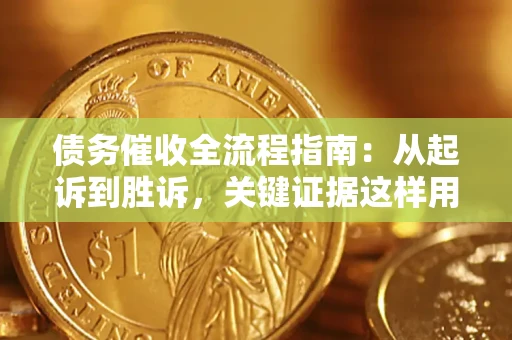 济南债务催收全流程指南：从起诉到胜诉，关键证据这样用
