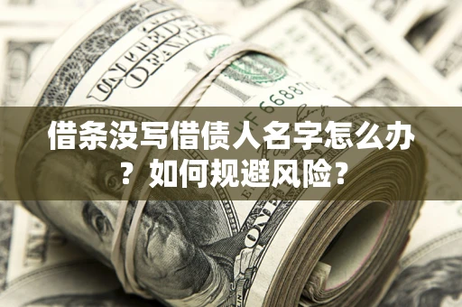 济南借条没写借债人名字怎么办？如何规避风险？