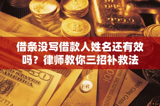 济南借条没写借款人姓名还有效吗？律师教你三招补救法