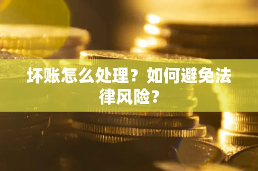 济南坏账怎么处理？如何避免法律风险？