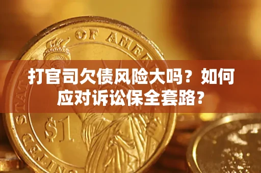 济南打官司欠债风险大吗？如何应对诉讼保全套路？