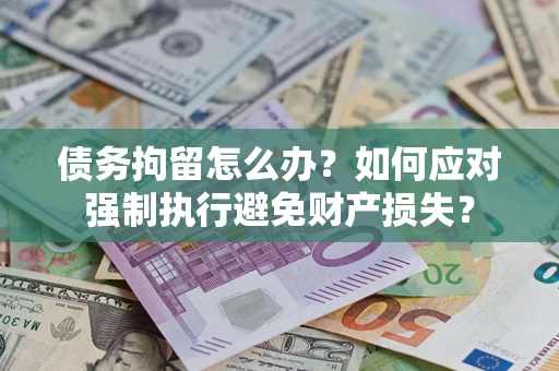 济南债务拘留怎么办？如何应对强制执行避免财产损失？