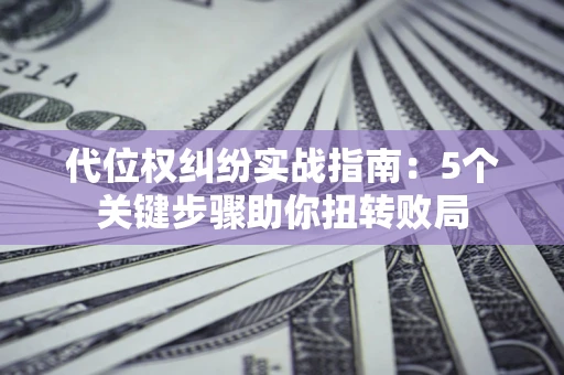 济南代位权纠纷实战指南：5个关键步骤助你扭转败局