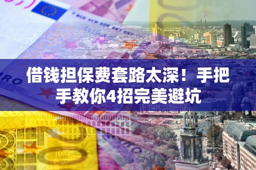 济南借钱担保费套路太深！手把手教你4招完美避坑