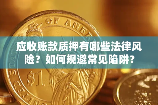 济南应收账款质押有哪些法律风险？如何规避常见陷阱？