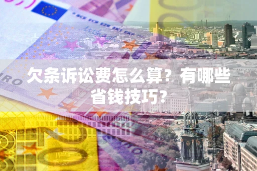 济南欠条诉讼费怎么算？有哪些省钱技巧？
