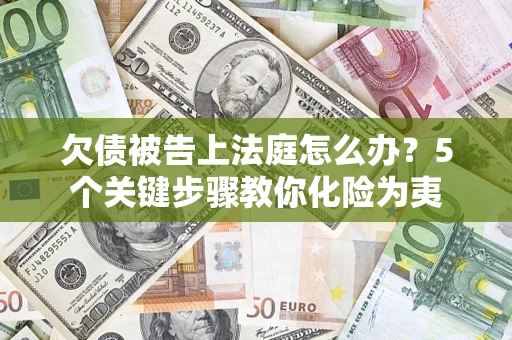 济南欠债被告上法庭怎么办？5个关键步骤教你化险为夷