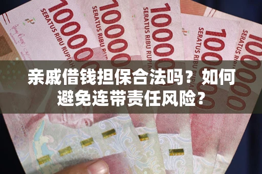 济南亲戚借钱担保合法吗？如何避免连带责任风险？