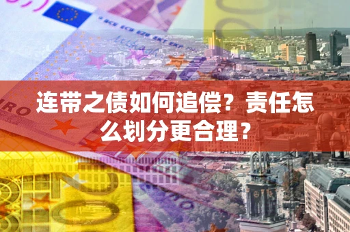 济南连带之债如何追偿？责任怎么划分更合理？
