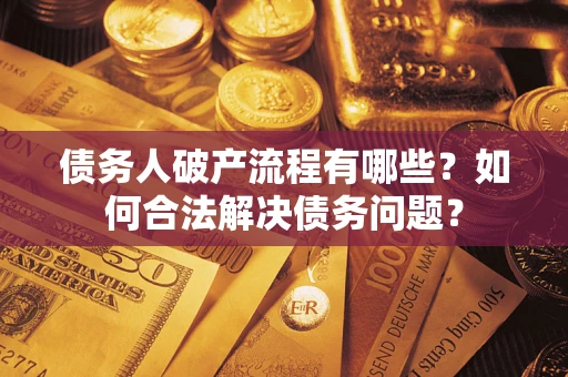 济南债务人破产流程有哪些？如何合法解决债务问题？